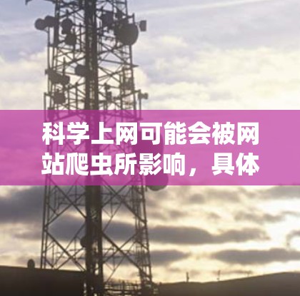 科学上网可能会被网站爬虫所影响，具体取决于科学网的定义和业务模式。以下是对这个问题的详细分析