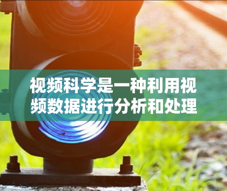 视频科学是一种利用视频数据进行分析和处理的技术,广泛应用于多个领域,如教育、医疗、金融等。其核心在于提取视频中的信息,利用深度学习和计算机视觉等技术进行分析和处理。以下是对视频科学的详细总结 视频科学是一种利用视频数据进行分析和处理的技术,广泛应用于多个领域,如教育、医疗、金融等。其核心在于提取视频中的信息,利用深度学习和计算机视觉等技术进行分析和处理。以下是对视频科学的详细总结