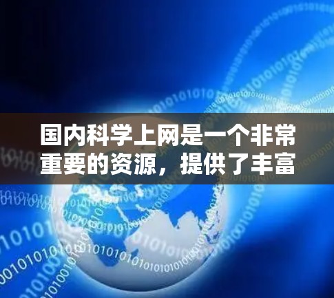 国内科学上网是一个非常重要的资源,提供了丰富的学术、科研和知识获取渠道。以下是一些国内知名的科学网站和平台,供您参考 国内科学上网是一个非常重要的资源,提供了丰富的学术、科研和知识获取渠道。以下是一些国内知名的科学网站和平台,供您参考