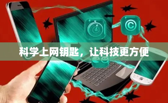 科学上网钥匙,让科技更方便 科学上网钥匙,让科技更方便