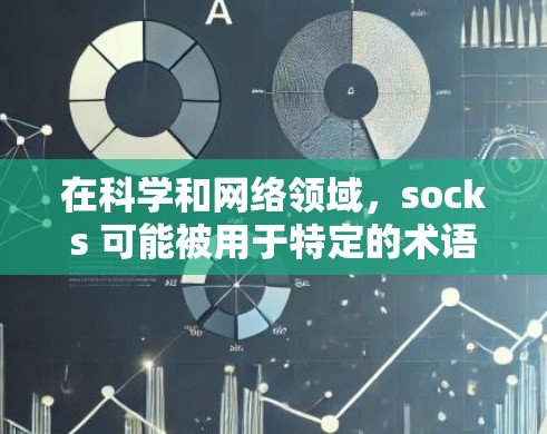 在科学和网络领域,socks 可能被用于特定的术语或功能。以下是一些可能的解释 在科学和网络领域,socks 可能被用于特定的术语或功能。以下是一些可能的解释