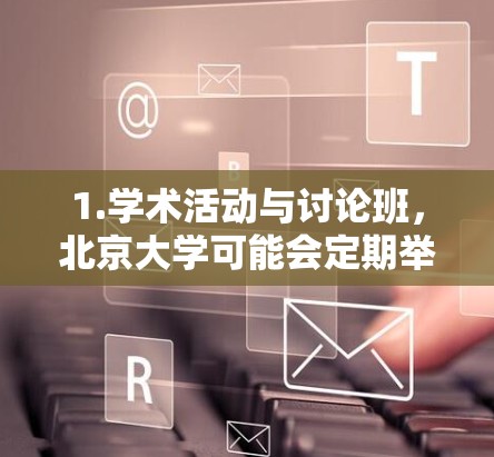 1.学术活动与讨论班,北京大学可能会定期举办学术讲座、讨论班或学术活动,这些活动通常通过网络平台进行,方便全球科研人员和学生参与 1.学术活动与讨论班,北京大学可能会定期举办学术讲座、讨论班或学术活动,这些活动通常通过网络平台进行,方便全球科研人员和学生参与