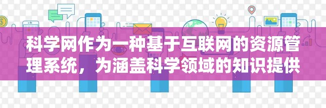 科学网作为一种基于互联网的资源管理系统,为涵盖科学领域的知识提供了一种高效便捷的访问渠道。以下是对科学网用户群体及其使用习惯的详细分析 科学网作为一种基于互联网的资源管理系统,为涵盖科学领域的知识提供了一种高效便捷的访问渠道。以下是对科学网用户群体及其使用习惯的详细分析