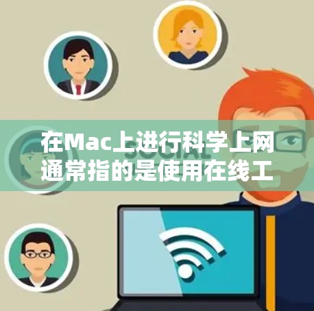 在Mac上进行科学上网通常指的是使用在线工具或软件进行网络操作,而不是指通过本地服务器或端口服务。以下是几种常见的Mac科学上网方法 在Mac上进行科学上网通常指的是使用在线工具或软件进行网络操作,而不是指通过本地服务器或端口服务。以下是几种常见的Mac科学上网方法