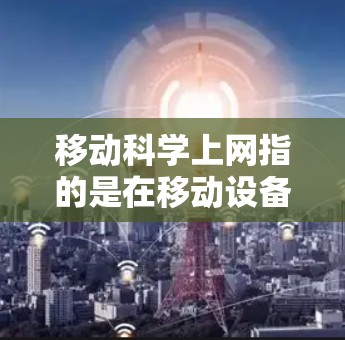 移动科学上网指的是在移动设备上使用科学计算器和图形绘制软件进行科学计算和图形分析。它涵盖了移动互联网(移动计算器)和科学计算应用,适用于学习、科研、工程等多个领域。以下是对该概念的详细分析 移动科学上网指的是在移动设备上使用科学计算器和图形绘制软件进行科学计算和图形分析。它涵盖了移动互联网(移动计算器)和科学计算应用,适用于学习、科研、工程等多个领域。以下是对该概念的详细分析
