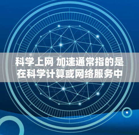 科学上网 加速通常指的是在科学计算或网络服务中,通过加速技术提升速度的设置或配置。以下是一些可能的解释和解决方案 科学上网 加速通常指的是在科学计算或网络服务中,通过加速技术提升速度的设置或配置。以下是一些可能的解释和解决方案