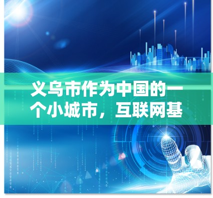 义乌市作为中国的一个小城市,互联网基础设施相对较少,因此大部分地区的居民可能无法直接访问互联网。不过,义乌市确实有互联网服务,用户可以通过以下方式解决相关问题 义乌市作为中国的一个小城市,互联网基础设施相对较少,因此大部分地区的居民可能无法直接访问互联网。不过,义乌市确实有互联网服务,用户可以通过以下方式解决相关问题
