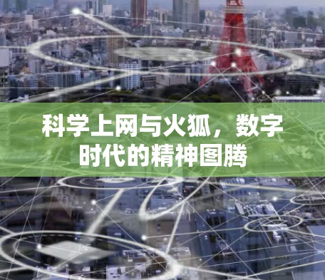 科学上网与火狐,数字时代的精神图腾 科学上网与火狐,数字时代的精神图腾