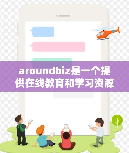 aroundbiz是一个提供在线教育和学习资源的平台,特别适用于科学、技术、工程和数学领域的学习。以下是详细的了解和建议 aroundbiz是一个提供在线教育和学习资源的平台,特别适用于科学、技术、工程和数学领域的学习。以下是详细的了解和建议