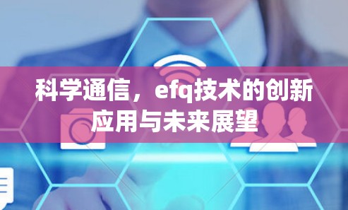 科学通信,efq技术的创新应用与未来展望 科学通信,efq技术的创新应用与未来展望