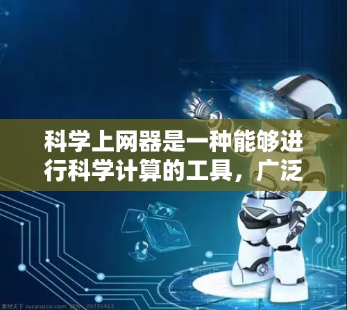 科学上网器是一种能够进行科学计算的工具,广泛应用于数学、物理、化学、工程等领域。以下是一些常见的科学上网器及其功能 科学上网器是一种能够进行科学计算的工具,广泛应用于数学、物理、化学、工程等领域。以下是一些常见的科学上网器及其功能