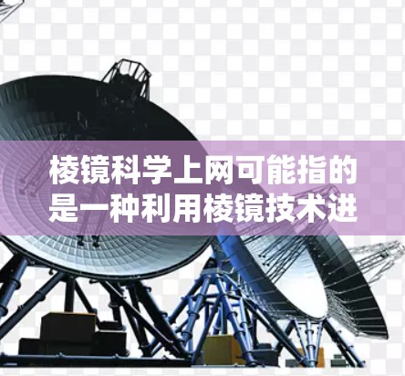 棱镜科学上网可能指的是一种利用棱镜技术进行科学探索或研究的工具、方法或应用。以下是关于棱镜技术的一些科学应用和相关资料