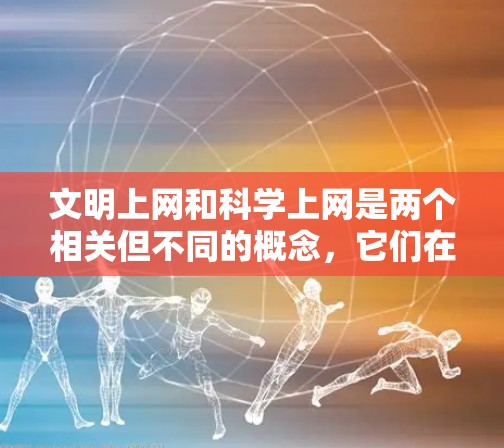文明上网和科学上网是两个相关但不同的概念,它们在互联网时代对个人和群体的使用都起到了重要作用。以下是它们的详细分析 文明上网和科学上网是两个相关但不同的概念,它们在互联网时代对个人和群体的使用都起到了重要作用。以下是它们的详细分析