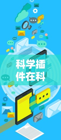 科学插件在科学上网领域中扮演着重要的角色,它们能够帮助研究人员高效地进行网络数据的分析和处理。以下是对科学插件在科学上网中的应用和使用的详细分析 科学插件在科学上网领域中扮演着重要的角色,它们能够帮助研究人员高效地进行网络数据的分析和处理。以下是对科学插件在科学上网中的应用和使用的详细分析