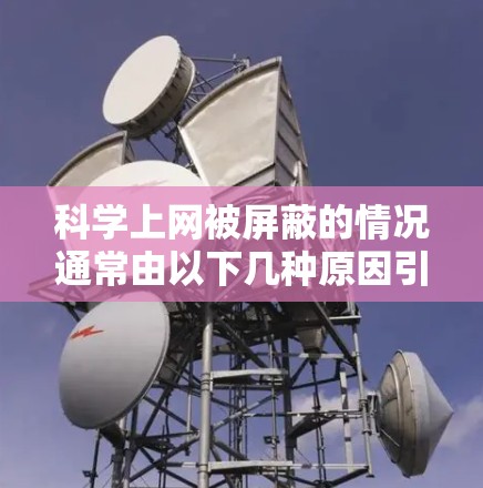 科学上网被屏蔽的情况通常由以下几种原因引起 科学上网被屏蔽的情况通常由以下几种原因引起