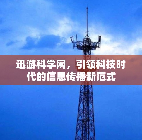 迅游科学网,引领科技时代的信息传播新范式 迅游科学网,引领科技时代的信息传播新范式