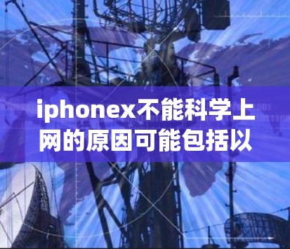 iphonex不能科学上网的原因可能包括以下几点