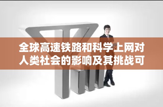 全球高速铁路和科学上网对人类社会的影响及其挑战可以从以下几个方面进行分析