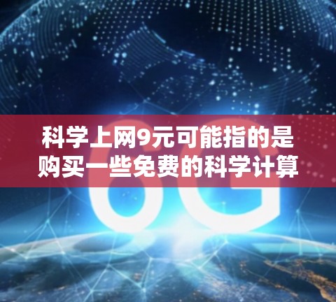 科学上网9元可能指的是购买一些免费的科学计算软件或在线工具。以下是一些替代方案 科学上网9元可能指的是购买一些免费的科学计算软件或在线工具。以下是一些替代方案