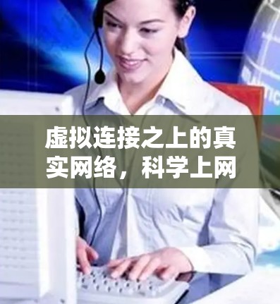 虚拟连接之上的真实网络,科学上网工具如何构建虚拟网络空间 虚拟连接之上的真实网络,科学上网工具如何构建虚拟网络空间