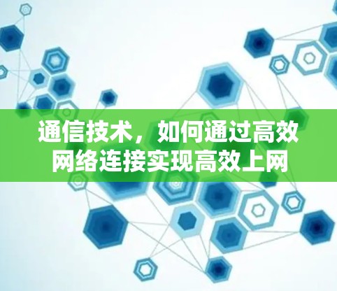通信技术，如何通过高效网络连接实现高效上网
