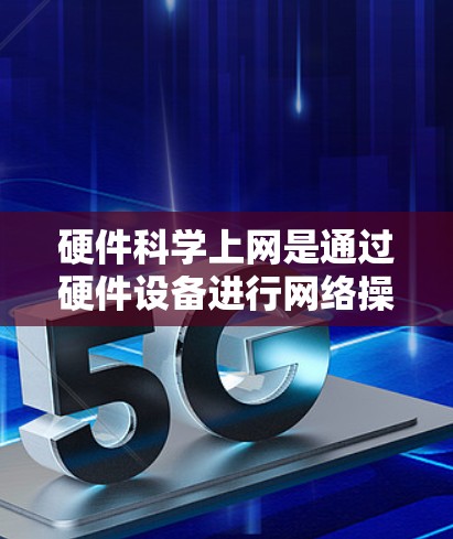 硬件科学上网是通过硬件设备进行网络操作,涉及多个步骤和工具,旨在确保网络环境的安全和高效。以下是详细的步骤指南 硬件科学上网是通过硬件设备进行网络操作,涉及多个步骤和工具,旨在确保网络环境的安全和高效。以下是详细的步骤指南