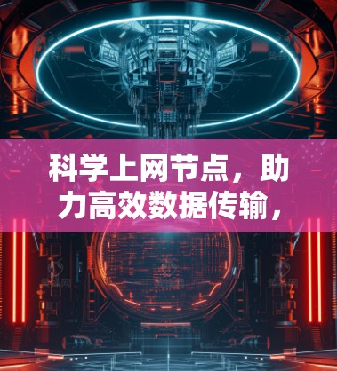 科学上网节点，助力高效数据传输，避免网络故障