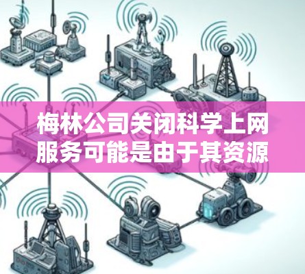 梅林公司关闭科学上网服务可能是由于其资源被削弱,服务中断,或意识到这些资源无法支持其业务需求。以下是对这一现象的详细分析 梅林公司关闭科学上网服务可能是由于其资源被削弱,服务中断,或意识到这些资源无法支持其业务需求。以下是对这一现象的详细分析