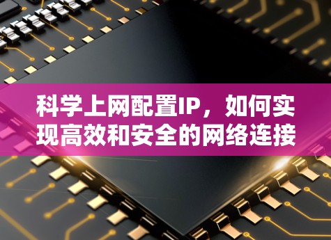科学上网配置IP,如何实现高效和安全的网络连接 科学上网配置IP,如何实现高效和安全的网络连接