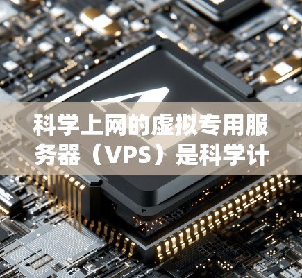 科学上网的虚拟专用服务器(VPS)是科学计算和实验的理想环境。以下是一个系统性的学习计划,帮助你全面掌握科学上网的VPS教程 科学上网的虚拟专用服务器(VPS)是科学计算和实验的理想环境。以下是一个系统性的学习计划,帮助你全面掌握科学上网的VPS教程