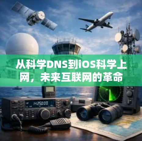 从科学DNS到iOS科学上网,未来互联网的革命性跨越 从科学DNS到iOS科学上网,未来互联网的革命性跨越