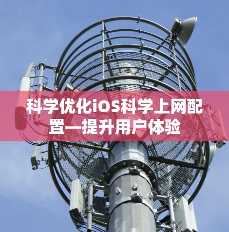 科学优化iOS科学上网配置—提升用户体验 科学优化iOS科学上网配置—提升用户体验