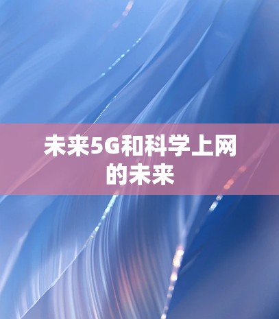 未来5G和科学上网的未来 未来5G和科学上网的未来