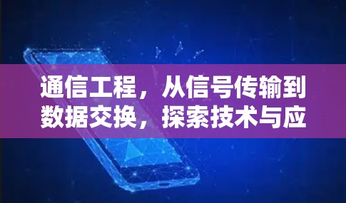 通信工程,从信号传输到数据交换,探索技术与应用的边界 通信工程,从信号传输到数据交换,探索技术与应用的边界