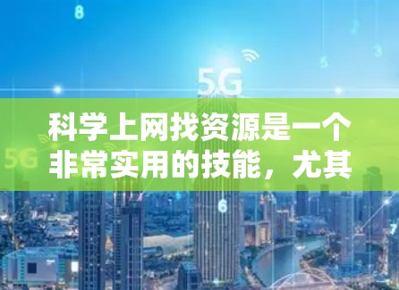 科学上网找资源是一个非常实用的技能,尤其是对于学生、研究人员和科学爱好者来说,掌握高效查找科学资料的方法至关重要。以下是一些科学上网中常用的资源查找方法和技巧 科学上网找资源是一个非常实用的技能,尤其是对于学生、研究人员和科学爱好者来说,掌握高效查找科学资料的方法至关重要。以下是一些科学上网中常用的资源查找方法和技巧