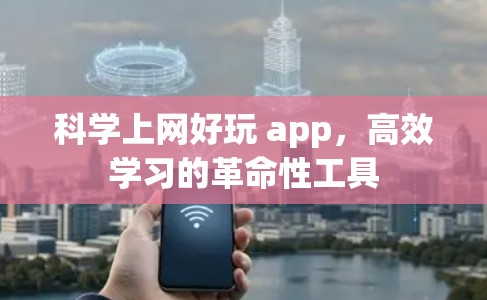 科学上网好玩 app，高效学习的革命性工具