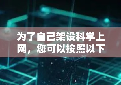 为了自己架设科学上网,您可以按照以下步骤进行 为了自己架设科学上网,您可以按照以下步骤进行