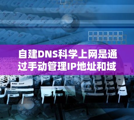 自建DNS科学上网是通过手动管理IP地址和域名来确保网络环境安全的一种方式。以下是关于自建DNS科学上网的详细步骤和注意事项 自建DNS科学上网是通过手动管理IP地址和域名来确保网络环境安全的一种方式。以下是关于自建DNS科学上网的详细步骤和注意事项