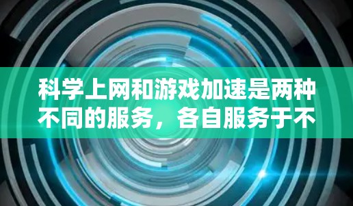 科学上网和游戏加速是两种不同的服务,各自服务于不同的需求。以下是它们的详细分析 科学上网和游戏加速是两种不同的服务,各自服务于不同的需求。以下是它们的详细分析