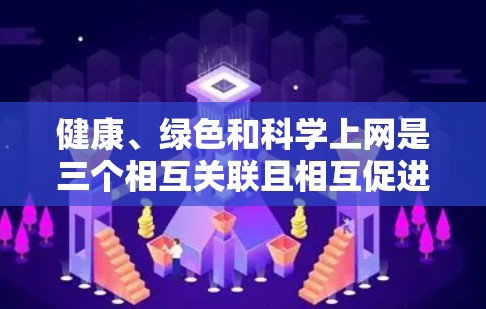 健康、绿色和科学上网是三个相互关联且相互促进的关键因素,共同推动社会的健康、绿色和可持续发展。以下是它们之间的详细分析 健康、绿色和科学上网是三个相互关联且相互促进的关键因素,共同推动社会的健康、绿色和可持续发展。以下是它们之间的详细分析