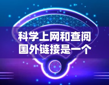 科学上网和查阅国外链接是一个重要的研究和学习过程。以下是一些常用的方法和资源推荐