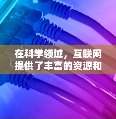 在科学领域,互联网提供了丰富的资源和工具,可以帮助你获取知识、进行实验、讨论问题并撰写论文。以下是一些使用科学互联网的方法和建议 在科学领域,互联网提供了丰富的资源和工具,可以帮助你获取知识、进行实验、讨论问题并撰写论文。以下是一些使用科学互联网的方法和建议
