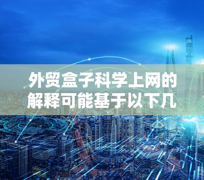 外贸盒子科学上网的解释可能基于以下几个方面 外贸盒子科学上网的解释可能基于以下几个方面