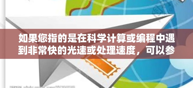 如果您指的是在科学计算或编程中遇到非常快的光速或处理速度,可以参考以下免费的科学计算工具和资源 如果您指的是在科学计算或编程中遇到非常快的光速或处理速度,可以参考以下免费的科学计算工具和资源