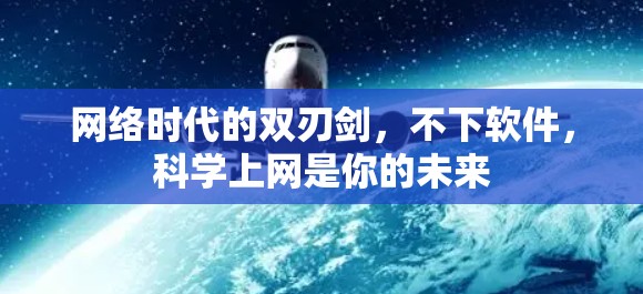 网络时代的双刃剑,不下软件,科学上网是你的未来 网络时代的双刃剑,不下软件,科学上网是你的未来