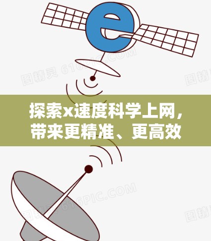 探索x速度科学上网,带来更精准、更高效的网络连接 探索x速度科学上网,带来更精准、更高效的网络连接