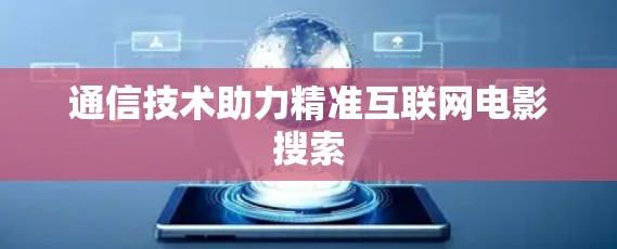 通信技术助力精准互联网电影搜索 通信技术助力精准互联网电影搜索