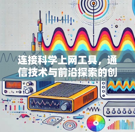 连接科学上网工具,通信技术与前沿探索的创新 连接科学上网工具,通信技术与前沿探索的创新