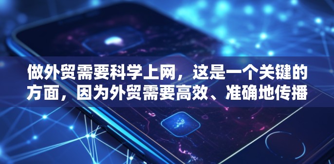 做外贸需要科学上网,这是一个关键的方面,因为外贸需要高效、准确地传播你的产品和服务。以下是一些科学上网的方面 做外贸需要科学上网,这是一个关键的方面,因为外贸需要高效、准确地传播你的产品和服务。以下是一些科学上网的方面