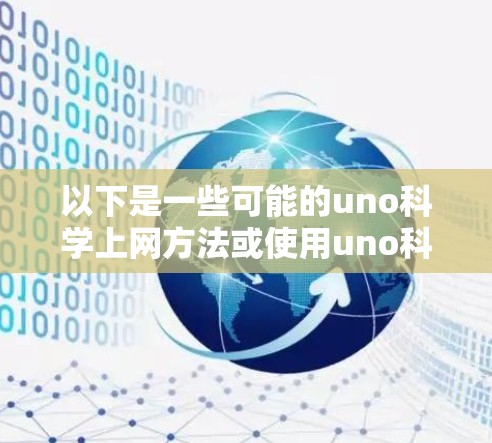 以下是一些可能的uno科学上网方法或使用uno科学网的技巧 以下是一些可能的uno科学上网方法或使用uno科学网的技巧